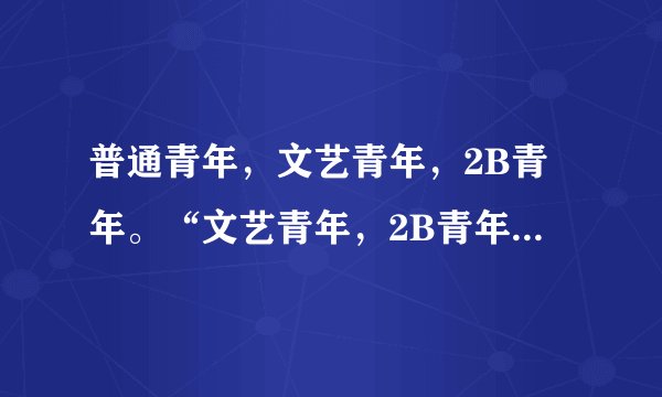 普通青年，文艺青年，2B青年。“文艺青年，2B青年”是什么含义？