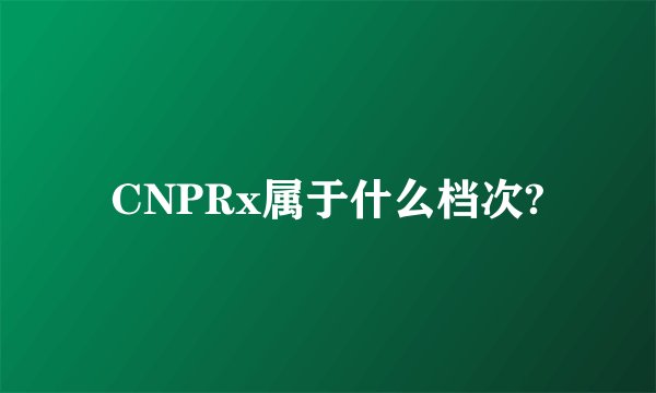 CNPRx属于什么档次?