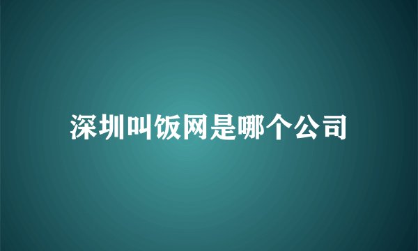 深圳叫饭网是哪个公司