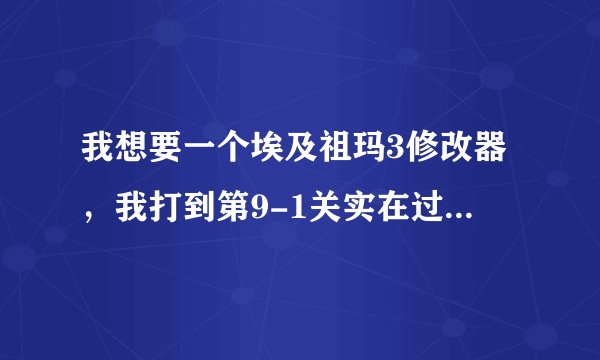 我想要一个埃及祖玛3修改器，我打到第9-1关实在过不去了，可以的话加我997009952。我没有悬赏了，对不起啊