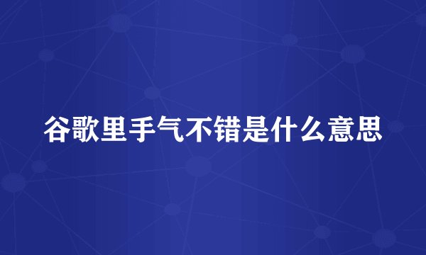 谷歌里手气不错是什么意思