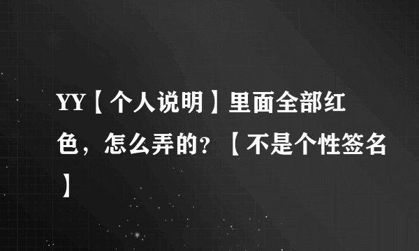 YY【个人说明】里面全部红色，怎么弄的？【不是个性签名】