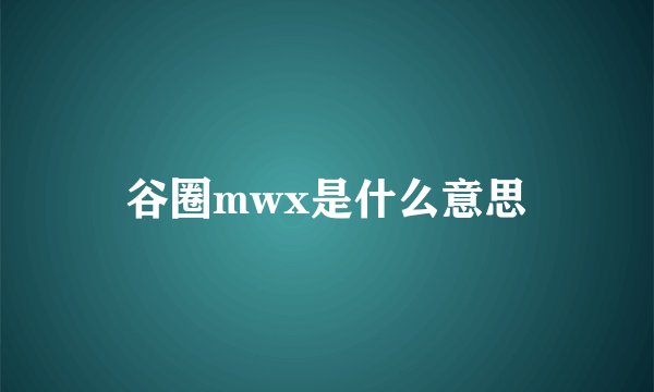 谷圈mwx是什么意思