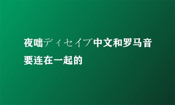 夜咄ディセイブ中文和罗马音要连在一起的