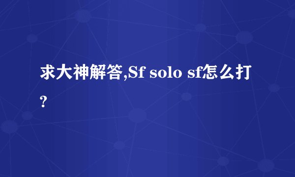 求大神解答,Sf solo sf怎么打?