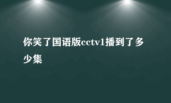 你笑了国语版cctv1播到了多少集