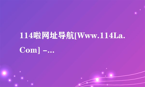 114啦网址导航[Www.114La.Com] -上网就上114啦！咋下载
