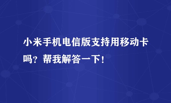 小米手机电信版支持用移动卡吗？帮我解答一下！