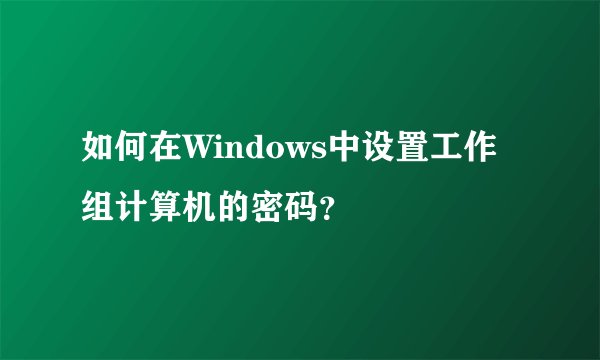 如何在Windows中设置工作组计算机的密码？
