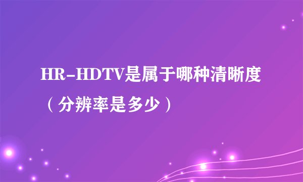 HR-HDTV是属于哪种清晰度（分辨率是多少）