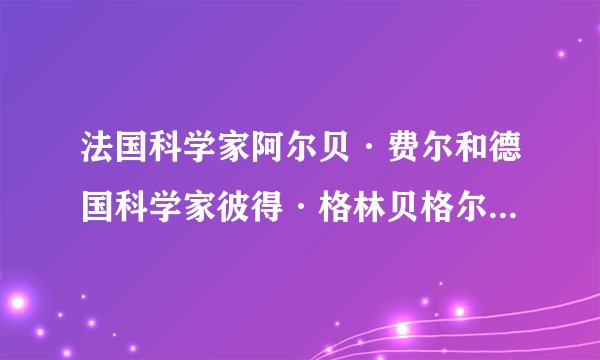 法国科学家阿尔贝·费尔和德国科学家彼得·格林贝格尔因发现巨磁电阻效应的内容
