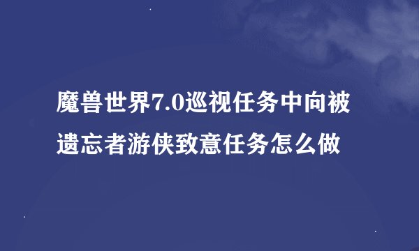 魔兽世界7.0巡视任务中向被遗忘者游侠致意任务怎么做