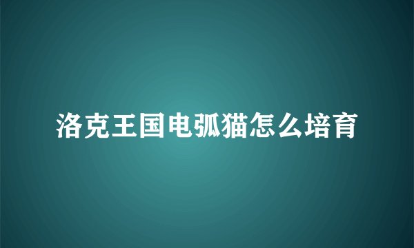 洛克王国电弧猫怎么培育