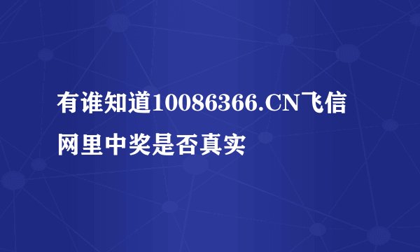 有谁知道10086366.CN飞信网里中奖是否真实