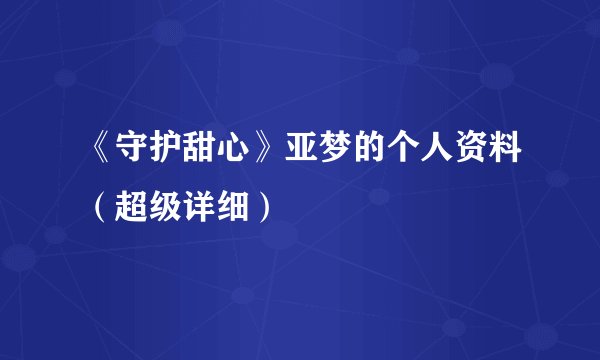 《守护甜心》亚梦的个人资料（超级详细）