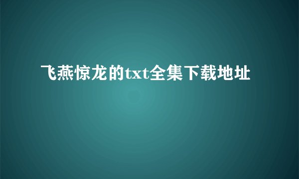 飞燕惊龙的txt全集下载地址