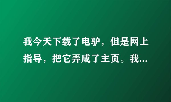 我今天下载了电驴，但是网上指导，把它弄成了主页。我该怎么弄回去