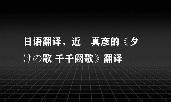 日语翻译,近籐真彦的《夕焼けの歌 千千阙歌》翻译