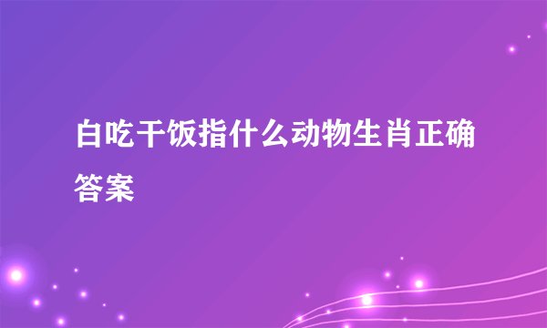 白吃干饭指什么动物生肖正确答案