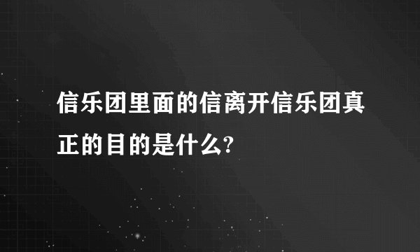 信乐团里面的信离开信乐团真正的目的是什么?