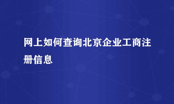 网上如何查询北京企业工商注册信息