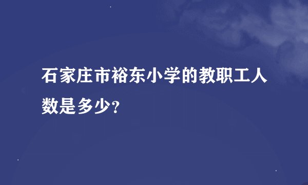 石家庄市裕东小学的教职工人数是多少？