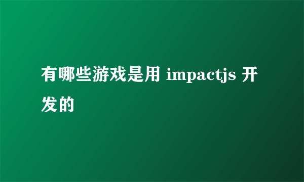 有哪些游戏是用 impactjs 开发的