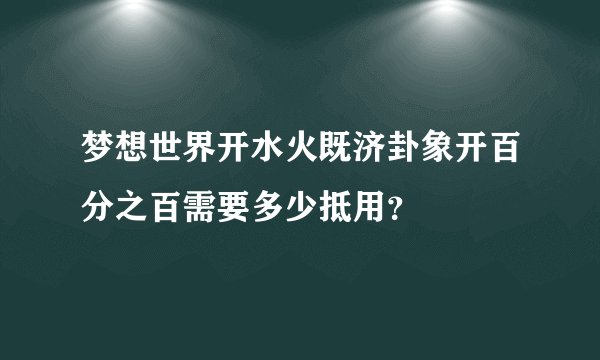 梦想世界开水火既济卦象开百分之百需要多少抵用?