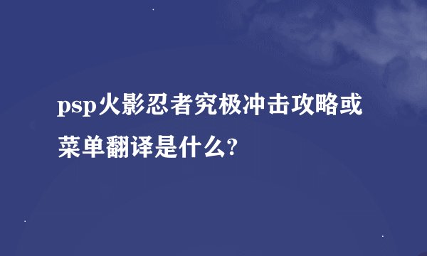 psp火影忍者究极冲击攻略或菜单翻译是什么?