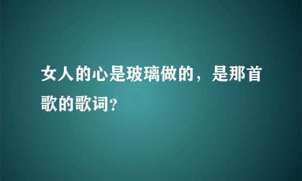 女人的心是玻璃做的，是那首歌的歌词？