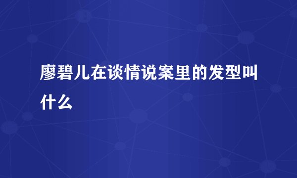 廖碧儿在谈情说案里的发型叫什么