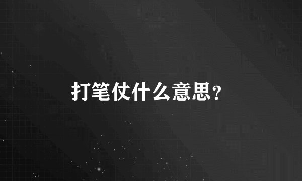 打笔仗什么意思？