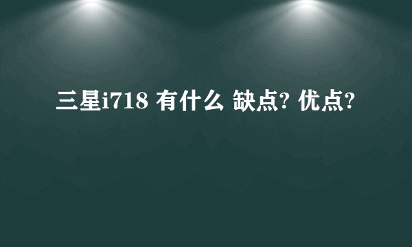 三星i718 有什么 缺点? 优点?