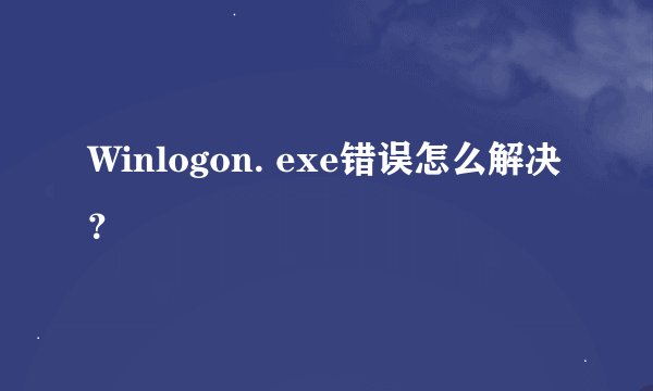 Winlogon. exe错误怎么解决？