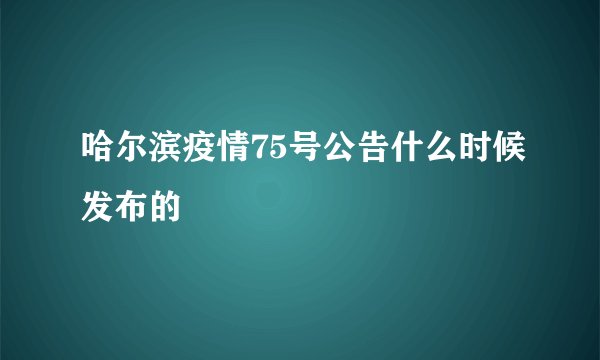 哈尔滨疫情75号公告什么时候发布的