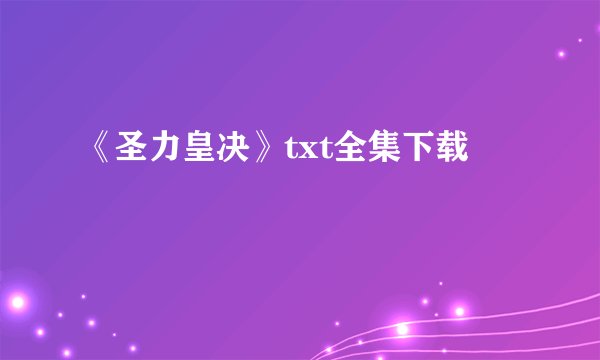 《圣力皇决》txt全集下载