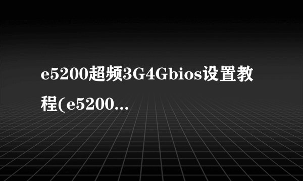 e5200超频3G4Gbios设置教程(e5200超频性能)