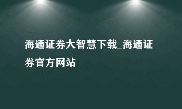 海通证券大智慧下载_海通证券官方网站