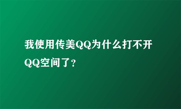 我使用传美QQ为什么打不开QQ空间了？
