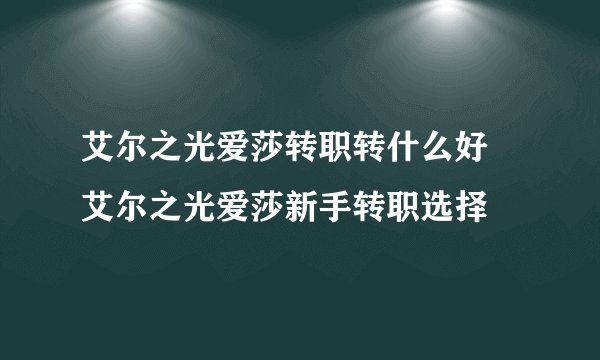 艾尔之光爱莎转职转什么好 艾尔之光爱莎新手转职选择