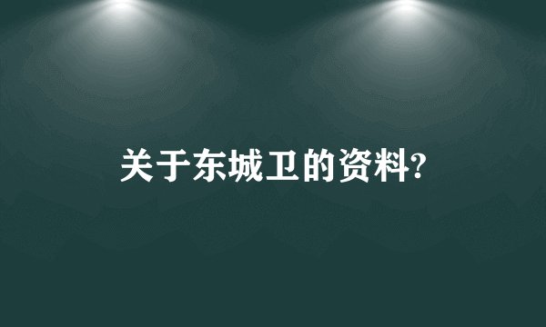 关于东城卫的资料?