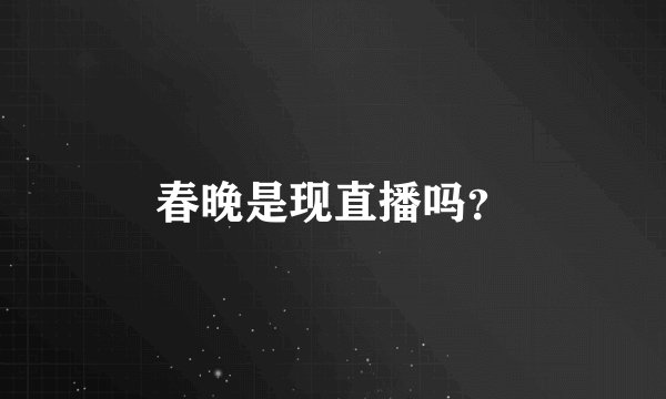 春晚是现直播吗？