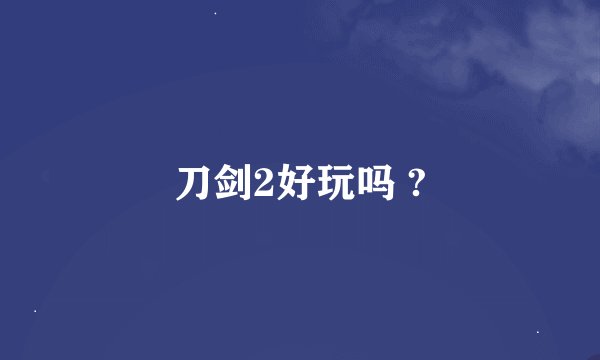 刀剑2好玩吗 ?