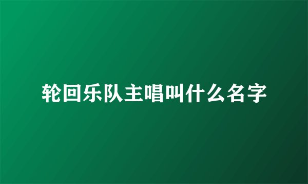 轮回乐队主唱叫什么名字