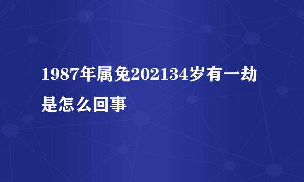 1987年属兔202134岁有一劫是怎么回事