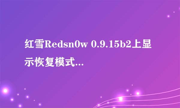 红雪Redsn0w 0.9.15b2上显示恢复模式是怎么回事?