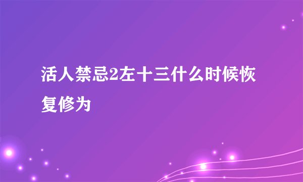 活人禁忌2左十三什么时候恢复修为