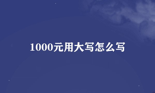 1000元用大写怎么写