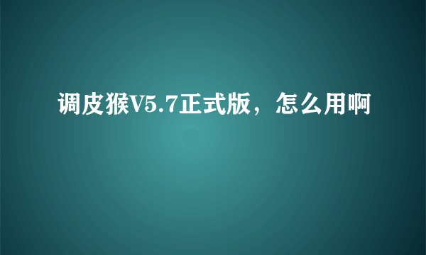 调皮猴V5.7正式版，怎么用啊