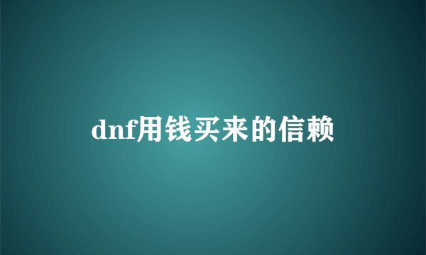 dnf用钱买来的信赖
